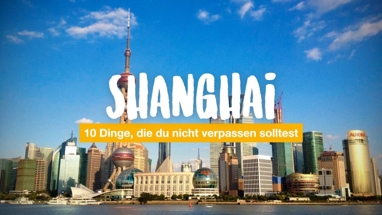 10 Dinge, die du in Shanghai nicht verpassen solltest