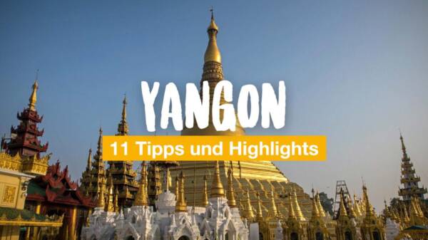 Yangon: 11 Tipps und Highlights für Myanmars größte Stadt