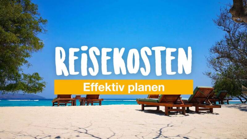 Reisen ohne Geldsorgen: Reisekosten effektiv planen